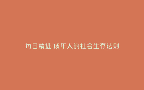 每日精进：成年人的社会生存法则