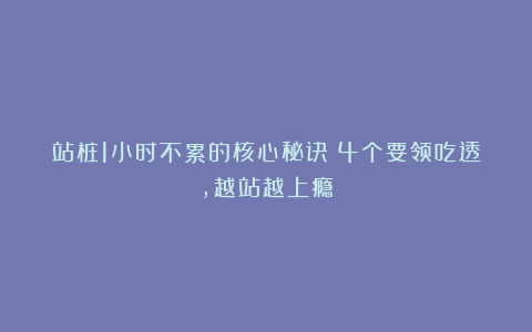 站桩1小时不累的核心秘诀：4个要领吃透，越站越上瘾