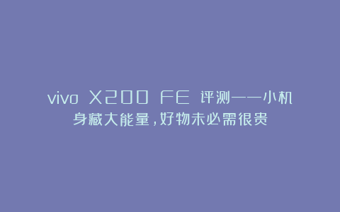 vivo X200 FE 评测——小机身藏大能量，好物未必需很贵