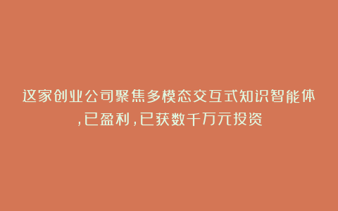 这家创业公司聚焦多模态交互式知识智能体，已盈利，已获数千万元投资