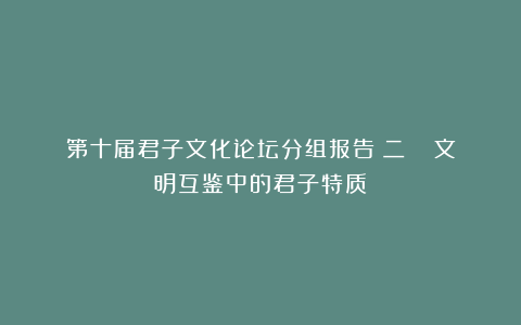 第十届君子文化论坛分组报告（二）| 文明互鉴中的君子特质
