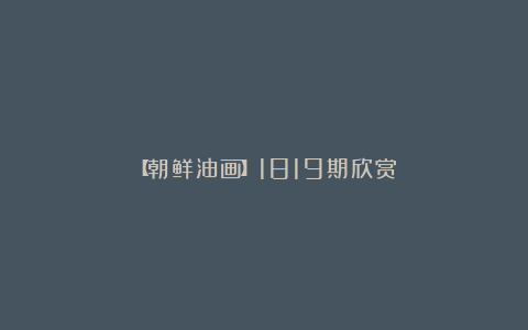 【朝鲜油画】1819期欣赏