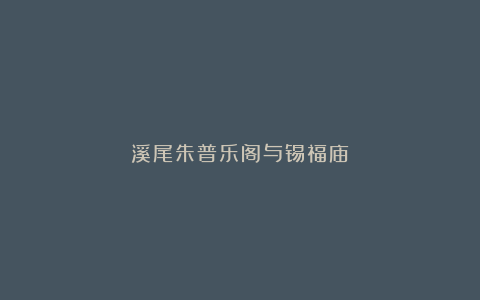 溪尾朱普乐阁与锡福庙