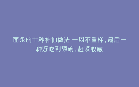 面条的十种神仙做法！一周不重样，最后一种好吃到舔碗，赶紧收藏！