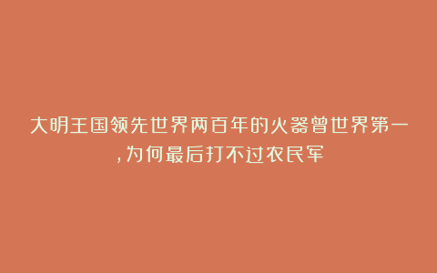 大明王国领先世界两百年的火器曾世界第一，为何最后打不过农民军
