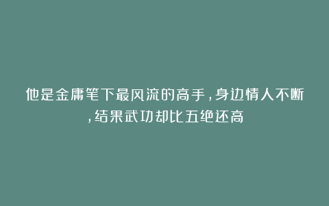 他是金庸笔下最风流的高手,身边情人不断,结果武功却比五绝还高