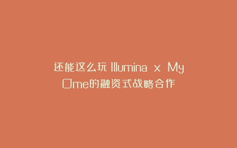 还能这么玩？Illumina x MyOme的融资式战略合作