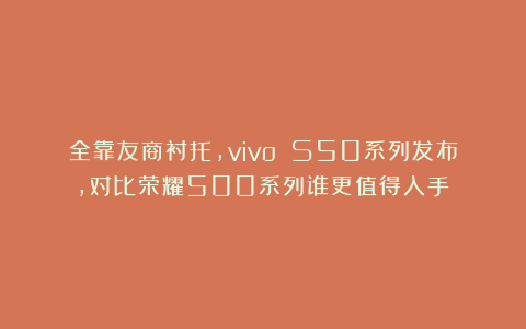 全靠友商衬托，vivo S50系列发布，对比荣耀500系列谁更值得入手？