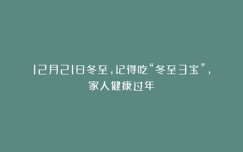 12月21日冬至，记得吃“冬至3宝”，家人健康过年