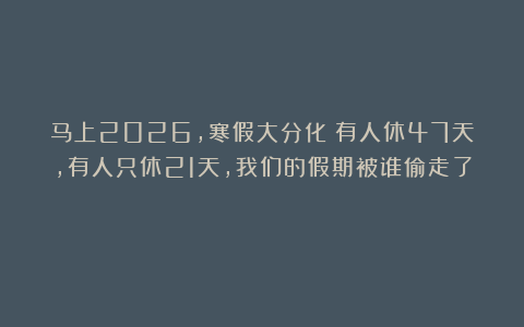 马上2026,寒假大分化：有人休47天，有人只休21天，我们的假期被谁偷走了？