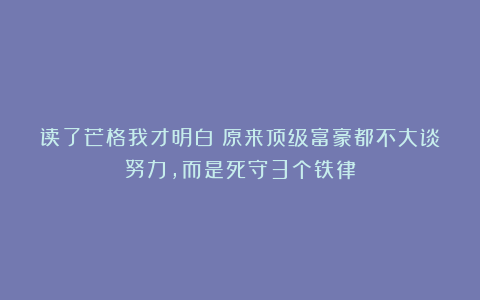 读了芒格我才明白:原来顶级富豪都不大谈努力,而是死守3个铁律