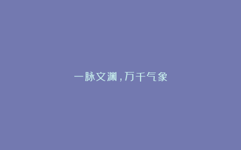 一脉文渊，万千气象