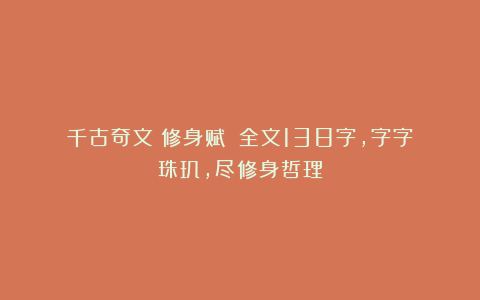 千古奇文《修身赋》：全文138字，字字珠玑，尽修身哲理