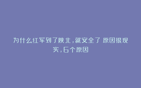 为什么红军到了陕北，就安全了？原因很现实，6个原因