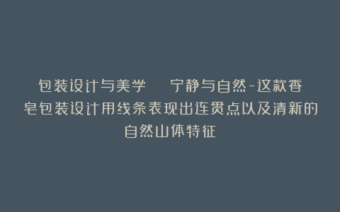 包装设计与美学 | 宁静与自然-这款香皂包装设计用线条表现出连贯点以及清新的自然山体特征