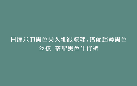 8厘米的黑色尖头细跟凉鞋，搭配超薄黑色丝袜，搭配黑色牛仔裤