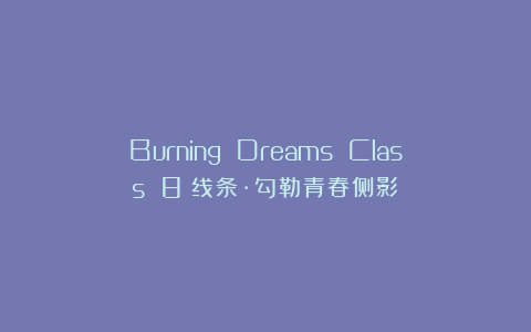 Burning Dreams Class 8丨线条·勾勒青春侧影