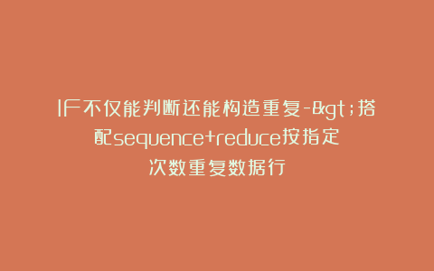 IF不仅能判断还能构造重复->搭配sequence+reduce按指定次数重复数据行