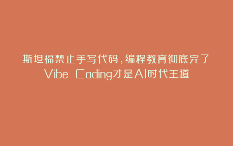 斯坦福禁止手写代码，编程教育彻底完了？Vibe Coding才是AI时代王道！