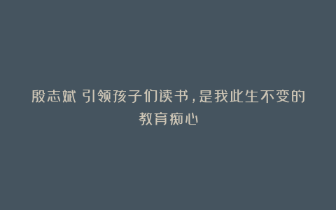 殷志斌：引领孩子们读书，是我此生不变的教育痴心