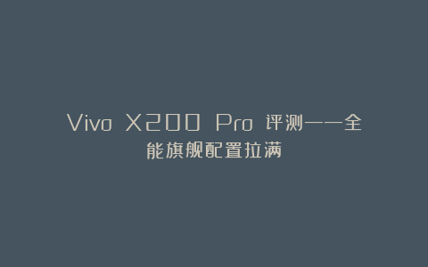 Vivo X200 Pro 评测——全能旗舰配置拉满