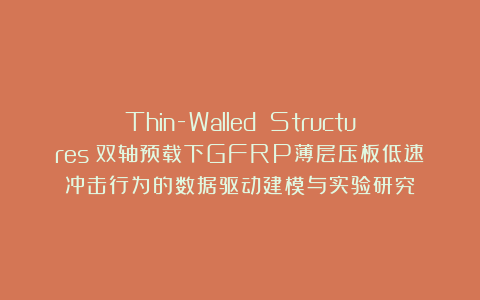 Thin-Walled Structures：双轴预载下GFRP薄层压板低速冲击行为的数据驱动建模与实验研究