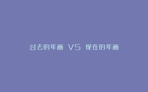 过去的年画 VS 现在的年画