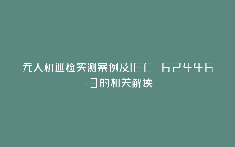 无人机巡检实测案例及IEC 62446-3的相关解读