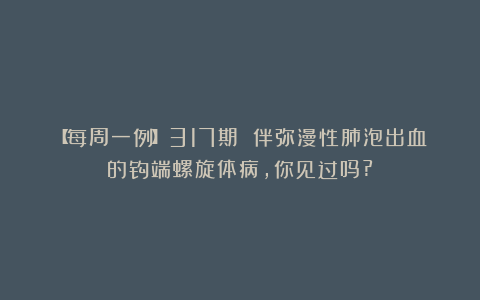 【每周一例】317期 伴弥漫性肺泡出血的钩端螺旋体病，你见过吗?