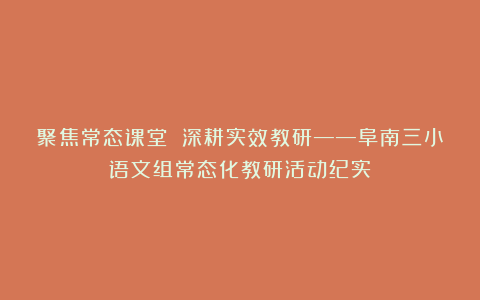 聚焦常态课堂 深耕实效教研——阜南三小语文组常态化教研活动纪实