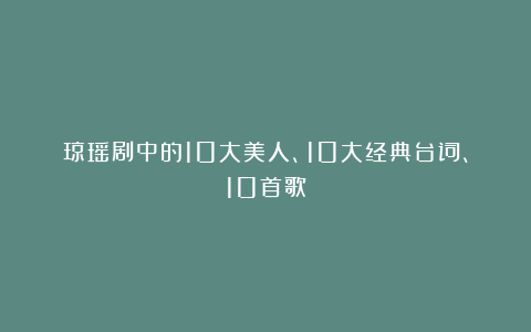 琼瑶剧中的10大美人、10大经典台词、10首歌
