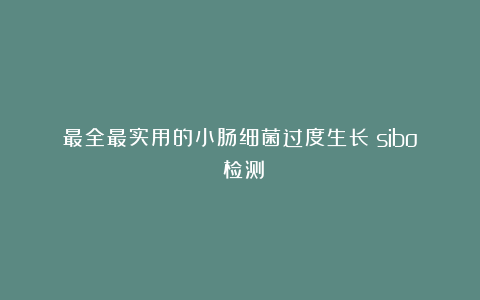 最全最实用的小肠细菌过度生长（sibo）检测