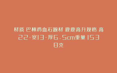 材质：巴林鸡血石题材：鹿鹿高升规格：高22-宽13-厚6.5cm重量：1538克