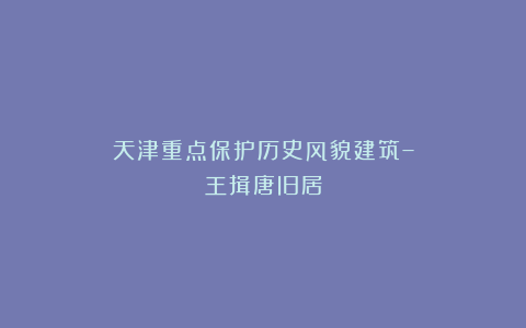 天津重点保护历史风貌建筑–王揖唐旧居