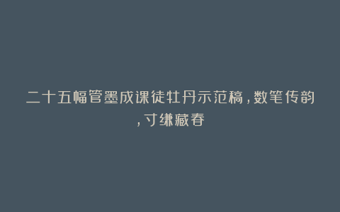 二十五幅管墨成课徒牡丹示范稿，数笔传韵，寸缣藏春！