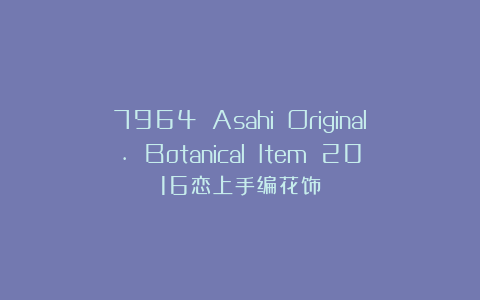7964 Asahi Original. Botanical Item 2016恋上手编花饰