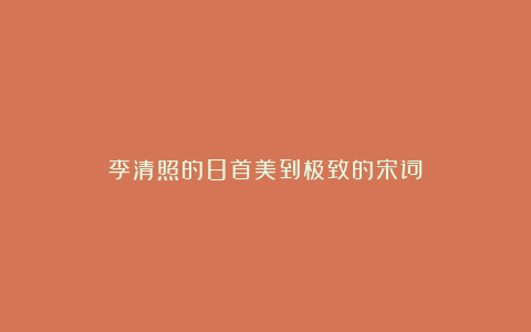 李清照的8首美到极致的宋词