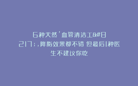 6种天然’血管清洁工’，降脂效果都不错！但最后1种医生不建议你吃