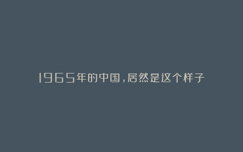 1965年的中国,居然是这个样子