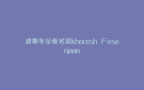 波斯冬至夜名菜khoresh Fesenjaan
