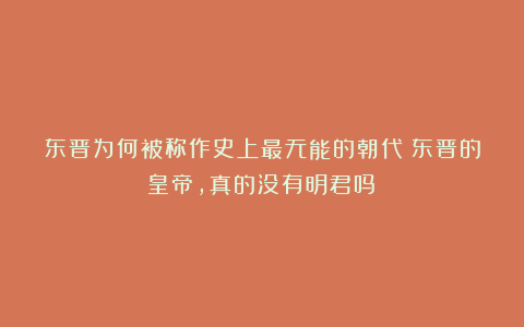 东晋为何被称作史上最无能的朝代？东晋的皇帝，真的没有明君吗？
