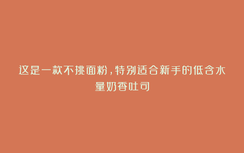 这是一款不挑面粉，特别适合新手的低含水量奶香吐司