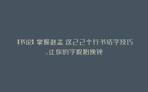 【书论】掌握赵孟頫这22个行书结字技巧,让你的字脱胎换骨!