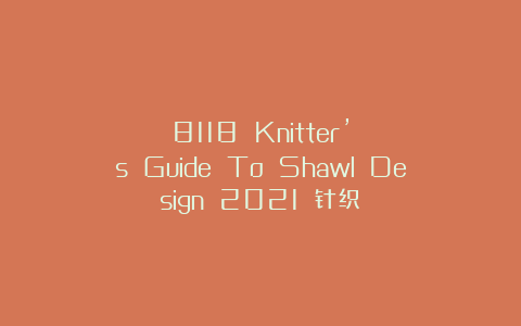 8118 Knitter’s Guide To Shawl Design 2021 针织