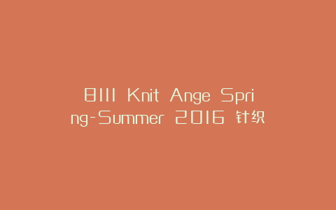 8111 Knit Ange Spring-Summer 2016 针织