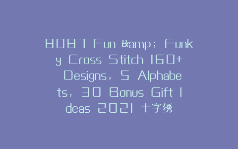 8087 Fun & Funky Cross Stitch 160+ Designs, 5 Alphabets, 30 Bonus Gift Ideas 2021 十字绣