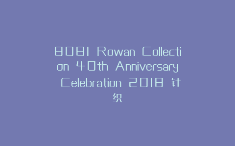 8081 Rowan Collection 40th Anniversary Celebration 2018 针织