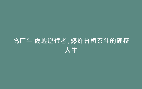 高广斗:废墟逆行者,爆炸分析泰斗的硬核人生