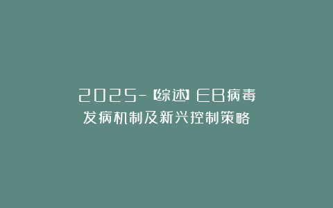 2025–【综述】EB病毒发病机制及新兴控制策略