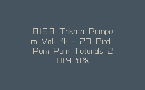 8153 Trikotri Pompom Vol. 4 – 27 Bird Pom Pom Tutorials 2019 针织